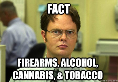 Fact Firearms, Alcohol, Cannabis, & Tobacco - Fact Firearms, Alcohol, Cannabis, & Tobacco  Schrute