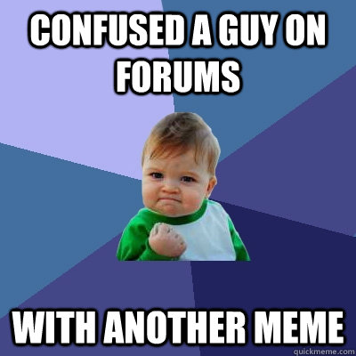 confused a guy on forums with another meme  Success Kid