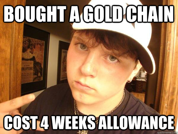 bought a gold chain cost 4 weeks allowance - bought a gold chain cost 4 weeks allowance  Suburban Gangster