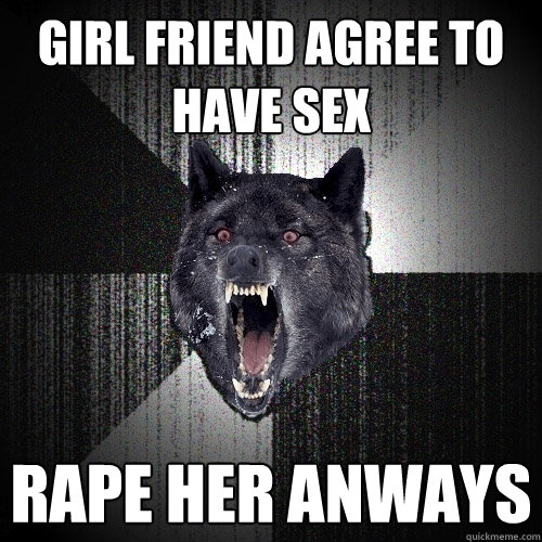 girl friend agree to have sex rape her anways  Insanity Wolf