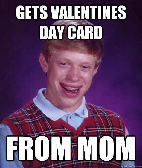 Gets valentines day card From Mom - Gets valentines day card From Mom  Bad Luck Brian