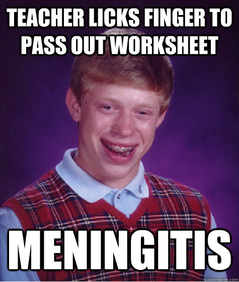 Teacher licks finger to pass out worksheet Meningitis  - Teacher licks finger to pass out worksheet Meningitis   Bad Luck Brian