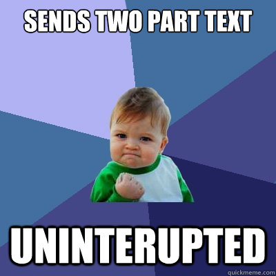 sends two part text uninterupted  Success Kid