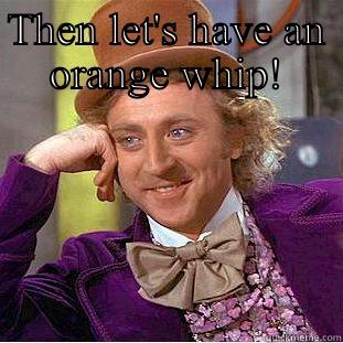 THEN LET'S HAVE AN ORANGE WHIP!  Condescending Wonka