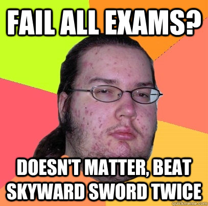 fail all exams? doesn't matter, beat skyward sword twice - fail all exams? doesn't matter, beat skyward sword twice  Butthurt Dweller