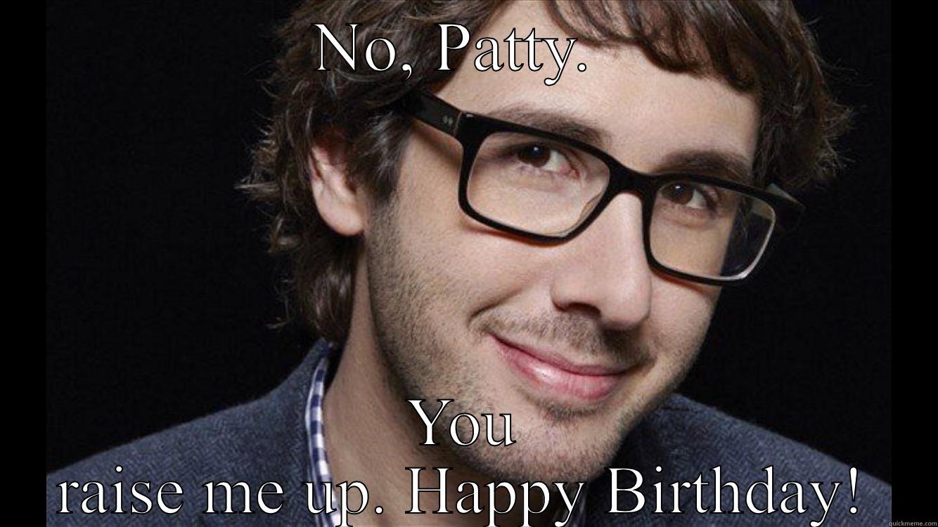 Josh Groban - NO, PATTY.  YOU RAISE ME UP. HAPPY BIRTHDAY! Misc