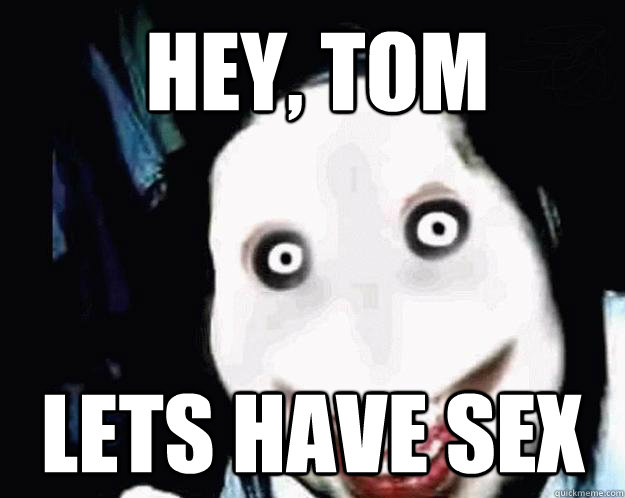 Hey, Tom Lets have sex  Jeff the Killer