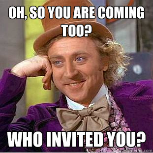 Oh, So you are coming too? Who invited you? - Oh, So you are coming too? Who invited you?  Creepy Wonka