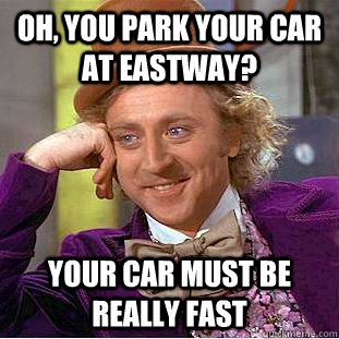 Oh, you park your car at eastway? your car must be really fast  Condescending Wonka