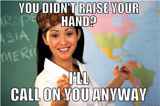 YOU DIDN'T RAISE YOUR HAND? I'LL CALL ON YOU ANYWAY Scumbag Teacher