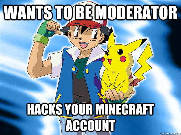 Wants to be moderator hacks your minecraft account  Scumbag Ash Ketchum