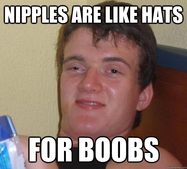 Nipples are like hats for boobs  10 Guy