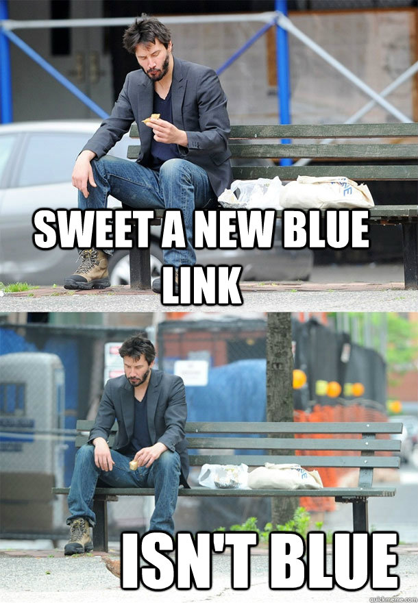 Sweet a new blue link isn't blue  Sad Keanu