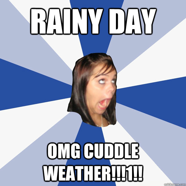 rainy day omg cuddle weather!!!1!! - rainy day omg cuddle weather!!!1!!  Annoying Facebook Girl