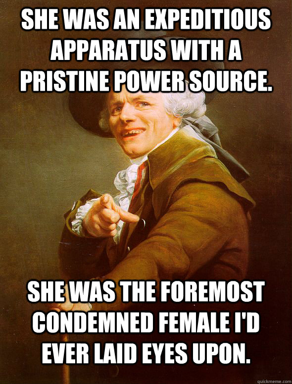 She was an expeditious apparatus with a pristine power source. She was the foremost condemned female I'd ever laid eyes upon.  Joseph Ducreux