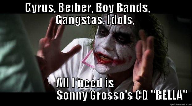 CYRUS, BEIBER, BOY BANDS,        GANGSTAS, IDOLS, ALL I NEED IS                                    SONNY GROSSO'S CD 