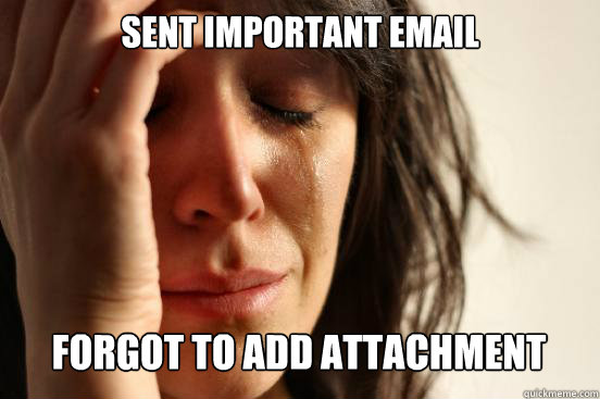 Sent important email
 forgot to add attachment  - Sent important email
 forgot to add attachment   First World Problems