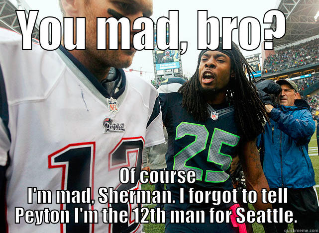 YOU MAD, BRO?  OF COURSE I'M MAD, SHERMAN. I FORGOT TO TELL PEYTON I'M THE 12TH MAN FOR SEATTLE.  Misc