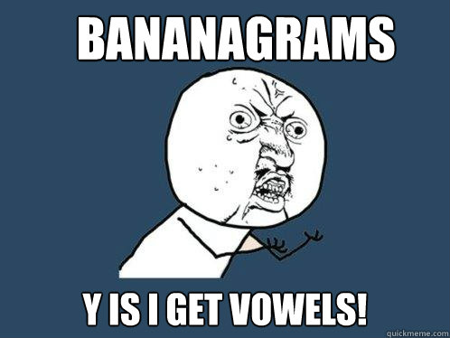 BANANAGRAMS Y is I get vowels!  Y U No