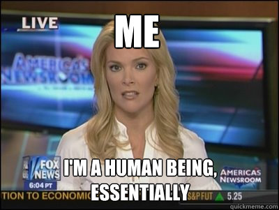 Me I'm a human being,
essentially  Megyn Kelly