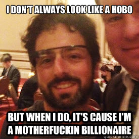 I don't always look like a hobo But when I do, it's cause I'm a motherfuckin billionaire  Classy Hobo Sergey