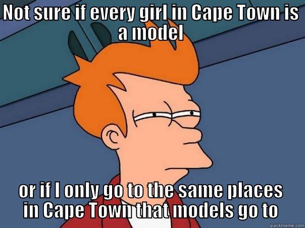 NOT SURE IF EVERY GIRL IN CAPE TOWN IS A MODEL OR IF I ONLY GO TO THE SAME PLACES IN CAPE TOWN THAT MODELS GO TO Futurama Fry