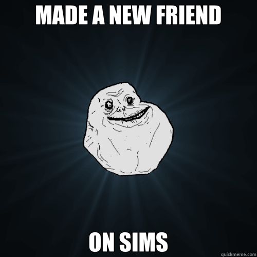 MADE A NEW FRIEND ON SIMS  Forever Alone