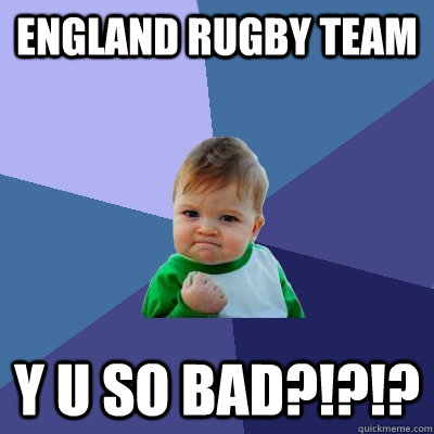 England rugby team Y U SO BAD?!?!?  Success Kid