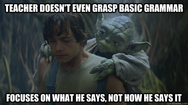 teacher doesn't even grasp basic grammar  focuses on what he says, not how he says it  Good Guy Luke Skywalker