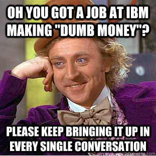 Oh you got a job at IBM making 