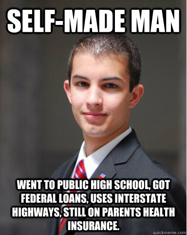 Self-Made Man Went to public high school, got federal loans, uses interstate highways, still on parents health insurance.  College Conservative