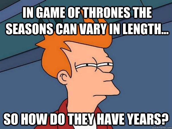 In Game of Thrones the seasons can vary in length... so how do they have years?  Futurama Fry