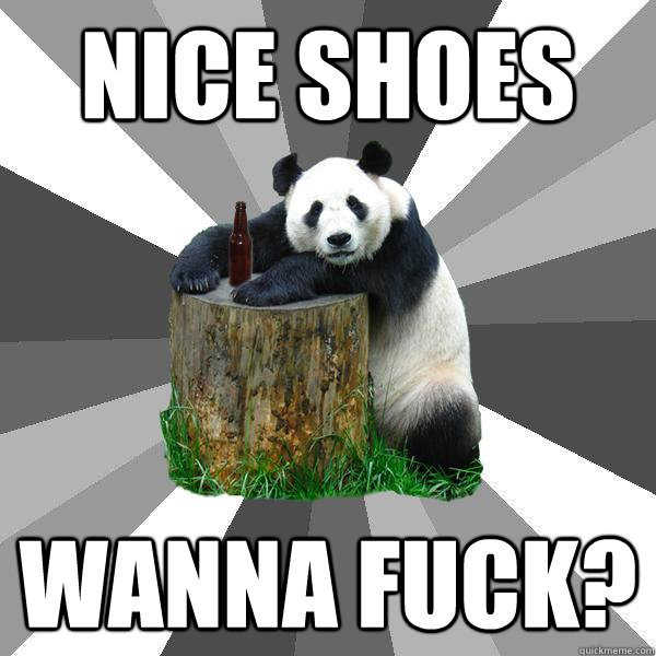 NICE SHOES WANNA FUCK?  Pickup-Line Panda