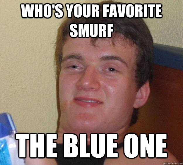 Who's your favorite Smurf The blue one  10 Guy