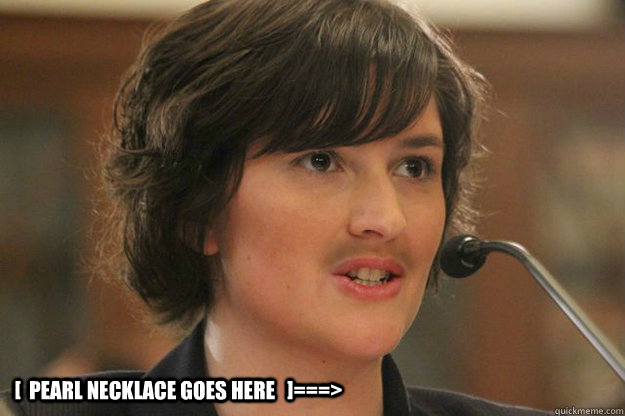  [  PEARL NECKLACE GOES HERE   ]===>  Slut Sandra Fluke