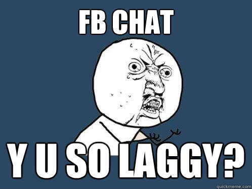 FB CHAT y u so laggy?  Y U No