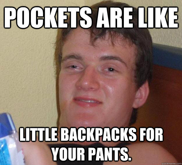 pockets are like little backpacks for your pants. - pockets are like little backpacks for your pants.  10 Guy