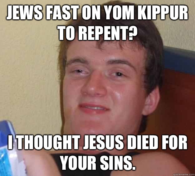 Jews fast on Yom Kippur to repent? I thought Jesus died for your sins. - Jews fast on Yom Kippur to repent? I thought Jesus died for your sins.  10 Guy