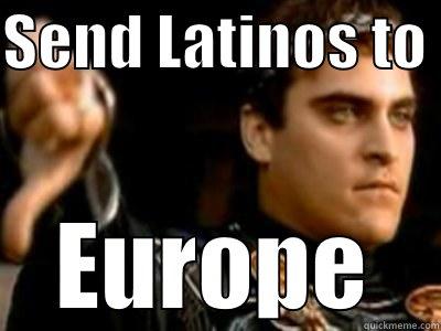 SEND LATINOS TO  EUROPE Downvoting Roman