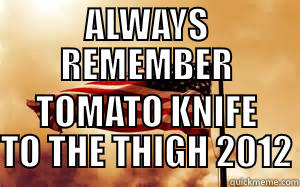 always remember - ALWAYS REMEMBER TOMATO KNIFE TO THE THIGH 2012 Misc