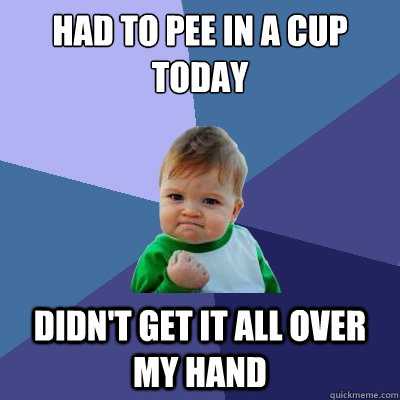 had to pee in a cup today didn't get it all over my hand - had to pee in a cup today didn't get it all over my hand  Success Kid