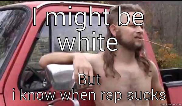 I MIGHT BE WHITE BUT I KNOW WHEN RAP SUCKS Almost Politically Correct Redneck