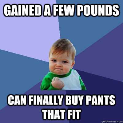 gained a few pounds can finally buy pants that fit - gained a few pounds can finally buy pants that fit  Success Kid