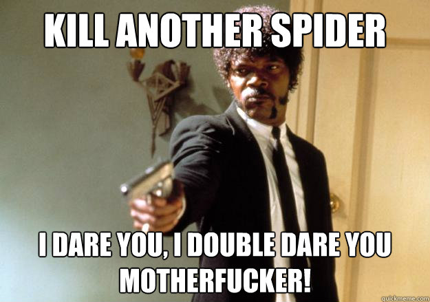 Kill Another Spider i dare you, i double dare you motherfucker!  Samuel L Jackson