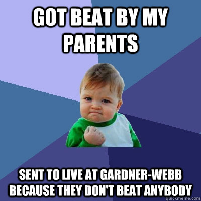 got beat by my parents sent to live at Gardner-Webb because they don't beat anybody - got beat by my parents sent to live at Gardner-Webb because they don't beat anybody  Success Kid