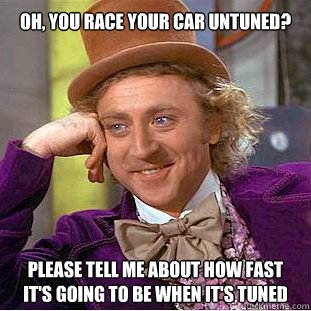 Oh, you race your car untuned? Please tell me about how fast it's going to be when it's tuned  Willy Wonka Meme