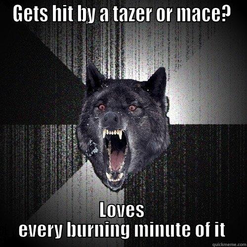 GETS HIT BY A TAZER OR MACE? LOVES EVERY BURNING MINUTE OF IT Insanity Wolf