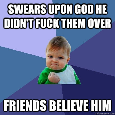 Swears upon God he didn't fuck them over  Friends believe him  Success Kid