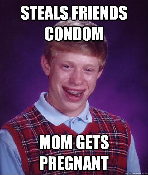 steals friends condom mom gets pregnant - steals friends condom mom gets pregnant  Bad Luck Brian