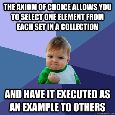 The axiom of choice allows you to select one element from each set in a collection And have it executed as an example to others - The axiom of choice allows you to select one element from each set in a collection And have it executed as an example to others  Success Kid